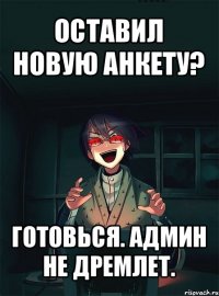 оставил новую анкету? готовься. админ не дремлет.