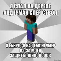 я спал на дереве андерман спёр ствол я ёбнулся на землю умер из-за моей защиты-шипооооов