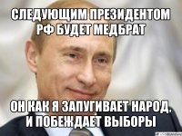 следующим президентом рф будет медбрат он как я запугивает народ, и побеждает выборы