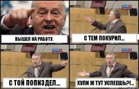 ВЫШЕЛ НА РАБОТУ. С ТЕМ ПОКУРИЛ... С ТОЙ ПОПИЗДЕЛ... ХУЛИ Ж ТУТ УСПЕЕШЬ?!...