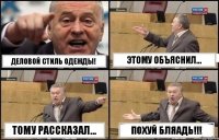 ДЕЛОВОЙ СТИЛЬ ОДЕЖДЫ! ЭТОМУ ОБЪЯСНИЛ... ТОМУ РАССКАЗАЛ... ПОХУЙ БЛЯАДЬ!!!