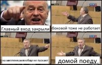 Главный вход закрыли боковой тоже не работает на миллениум вообще не пускают домой поеду