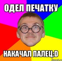 одел печатку накачал палец:d