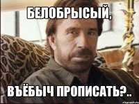 белобрысый, въёбыч прописать?..