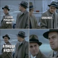 С днем рождения, Иван! Спасибо... А пицца будет?