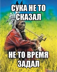 сука не то сказал не то время задал