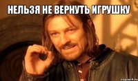 нельзя не вернуть игрушку 