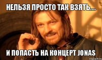 нельзя просто так взять.... и попасть на концерт jonas