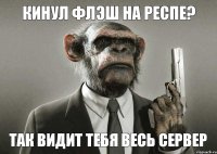 кинул флэш на респе? так видит тебя весь сервер