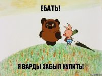 ебать! я варды забыл купить!