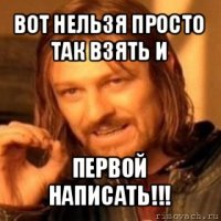 вот нельзя просто так взять и первой написать!!!