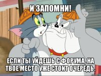 и запомни! если ты уйдешь с форума, на твое место уже стоит очередь.