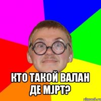  кто такой валан де мjрт?