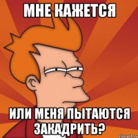 мне кажется или меня пытаются закадрить?