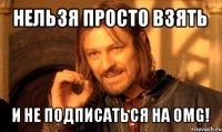 нельзя просто взять и не подписаться на omg!