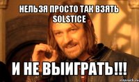 нельзя просто так взять solstice и не выиграть!!!