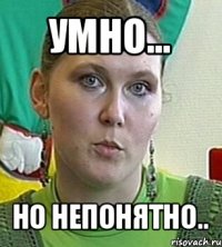 умно... но непонятно..