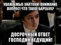 уважаемые знатоки! внимание вопрос! что такое баребух? досрочный ответ господин ведущий!