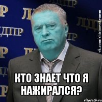  кто знает что я нажирался?