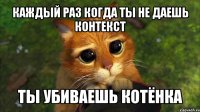 каждый раз когда ты не даешь контекст ты убиваешь котёнка