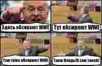 Здесь обсирают WWE Тут обсирают WWE Там тоже обсирают WWE Такж блядь!Я сам такой)