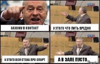 Захожу в контакт у этого вся стена про спорт у этого что пить вредно а в зале пусто...