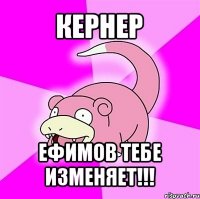 кернер ефимов тебе изменяет!!!