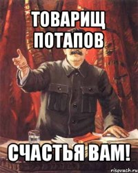 товарищ потапов счастья вам!