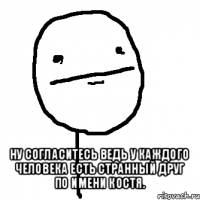  ну согласитесь ведь у каждого человека есть странный друг по имени костя.