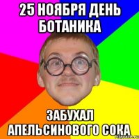 25 ноября день ботаника забухал апельсинового сока