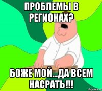 проблемы в регионах? боже мой...да всем насрать!!!