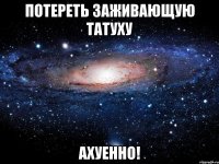 потереть заживающую татуху ахуенно!