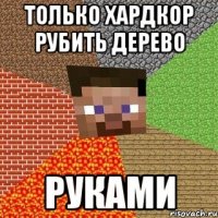 только хардкор рубить дерево руками