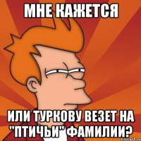 мне кажется или туркову везет на "птичьи" фамилии?