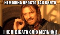 неможна просто так взяти і не підїбати олю мельник