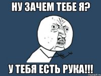 ну зачем тебе я? у тебя есть рука!!!