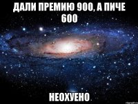 дали премию 900, а пиче 600 неохуено