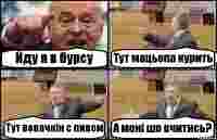 Йду я в бурсу Тут мацьопа курить Тут вовачкін с пивом А мені шо вчитись?