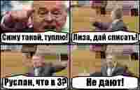 Сижу такой, туплю! Лиза, дай списать! Руслан, что в 3? Не дают!