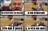 он ответил за базар и он ответил это аж 3 раза а, я что не могу