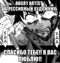 angry artist | агрессивный художник спасибо тебе!! я вас люблю!!