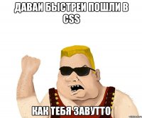 даваи быстреи пошли в css как тебя завутто