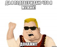 да я подтверждаю что я мужик! докажи!!