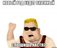 новый год будет охуенный слышишь,настя?