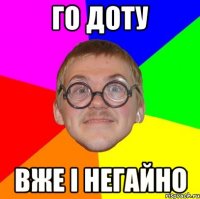 го доту вже і негайно