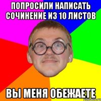 попросили написать сочинение из 10 листов вы меня обежаете