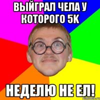 выйграл чела у которого 5k неделю не ел!