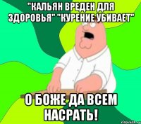 "кальян вреден для здоровья" "курение убивает" о боже да всем насрать!