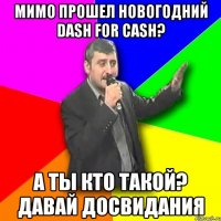 мимо прошел новогодний dash for cash? а ты кто такой? давай досвидания