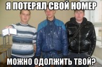 я потерял свой номер можно одолжить твой?